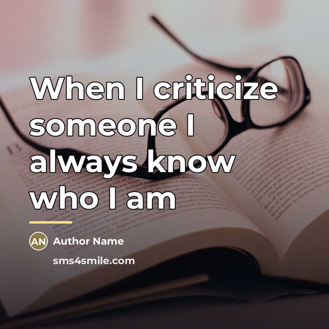 “When I criticize someone I always know who I am…” quote by Author Name