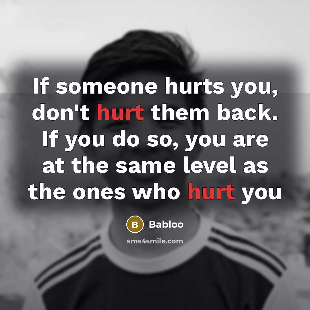 “If someone hurts you, don't hurt them back. If you…” quote by Babloo