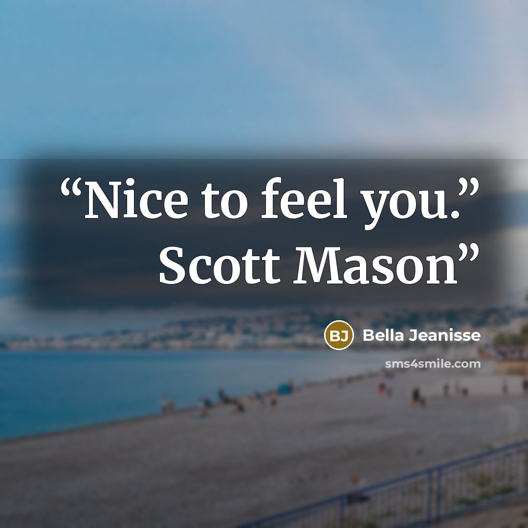 “Nice to feel you.” Scott Mason” quote by Bella Jeanisse