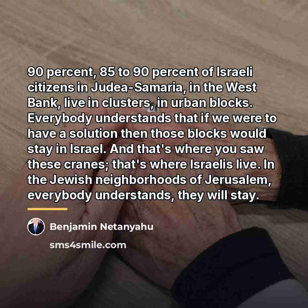 “90 percent, 85 to 90 percent of Israeli citizens in…” quote by Benjamin Netanyahu