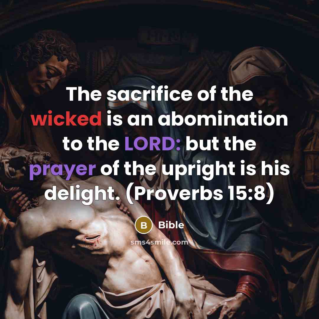 “The sacrifice of the wicked is an abomination to the LORD: but the prayer of the upright is his delight. (Proverbs 15:8)” quote by Bible