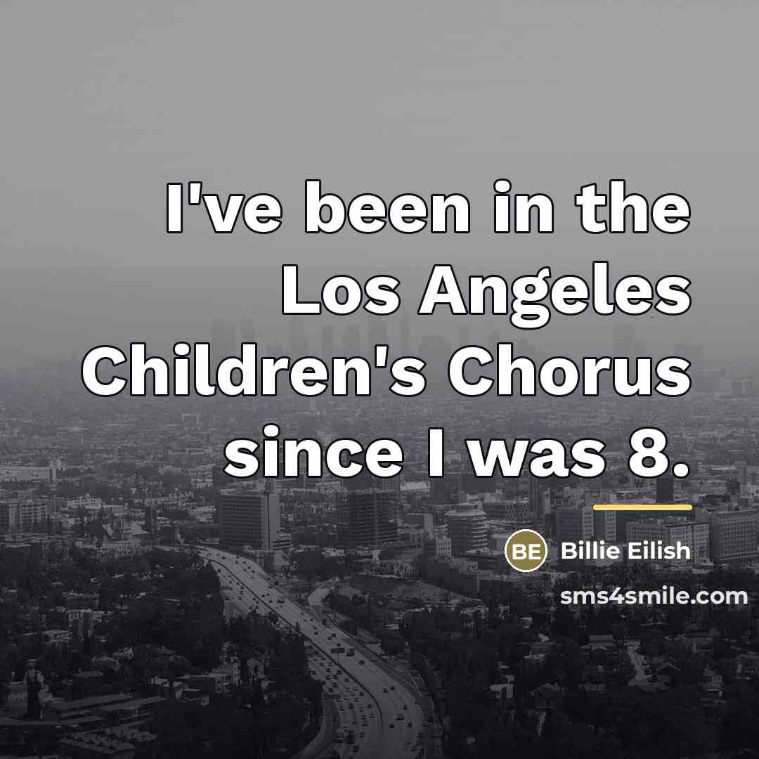 “I've been in the Los Angeles Children's Chorus since I…” quote by Billie Eilish