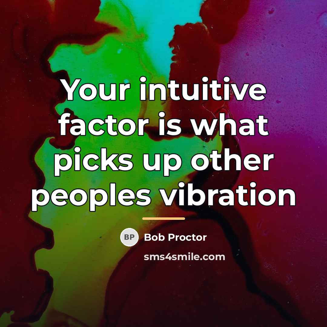 “Your intuitive factor is what picks up other peoples vibration…” quote by Bob Proctor