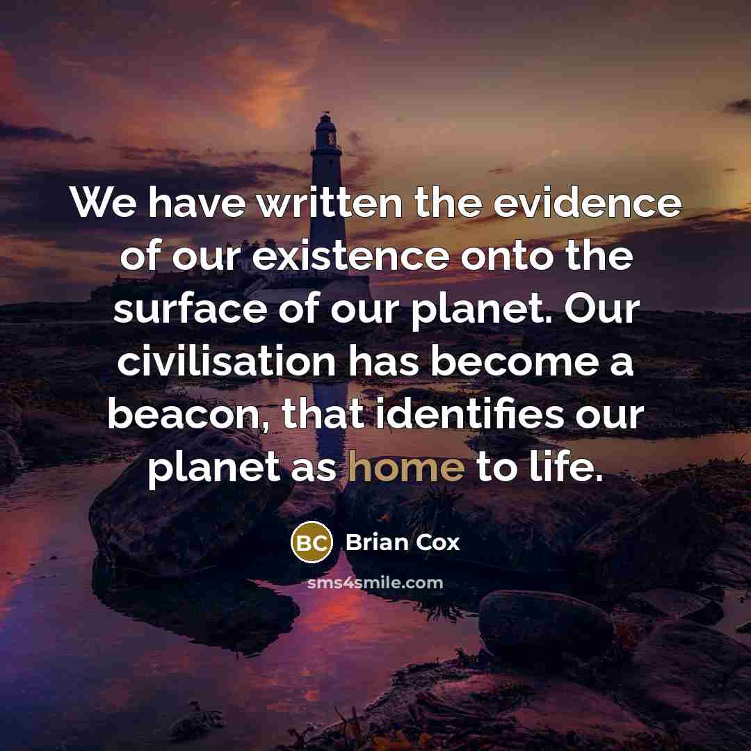 “We have written the evidence of our existence onto the…” quote by Brian Cox
