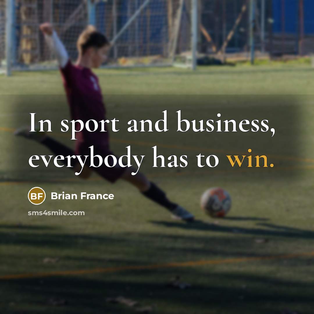 “In sport and business, everybody has to win.…” quote by Brian France