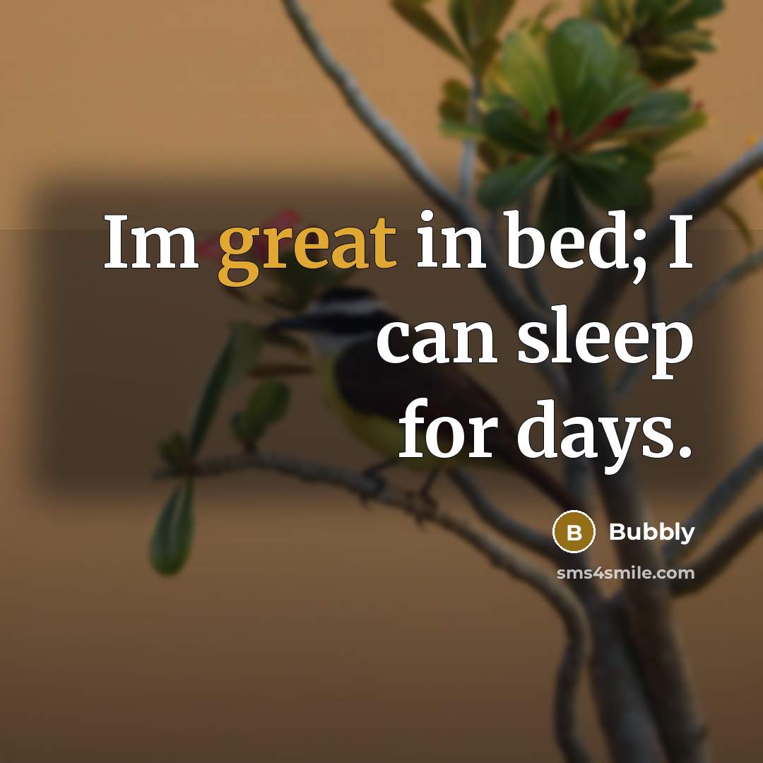 “Im great in bed; I can sleep for days.” quote by Bubbly