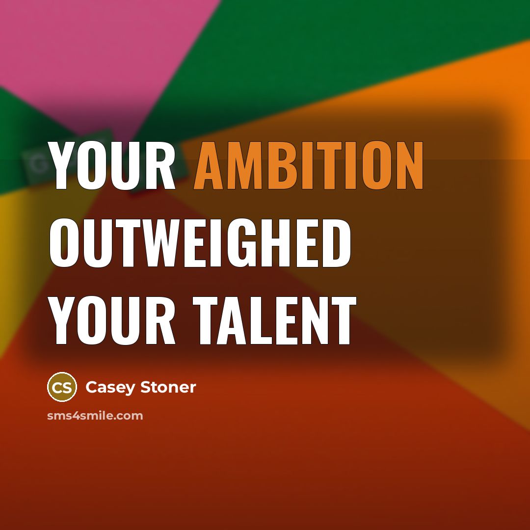 “Your ambition outweighed your talent…” quote by Casey Stoner