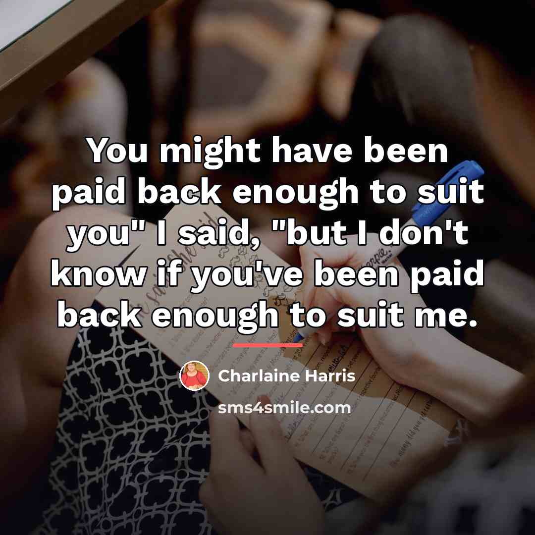 “You might have been paid back enough to suit you"…” quote by Charlaine Harris