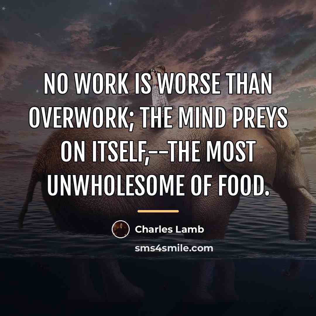 “No work is worse than overwork; the mind preys on…” quote by Charles Lamb