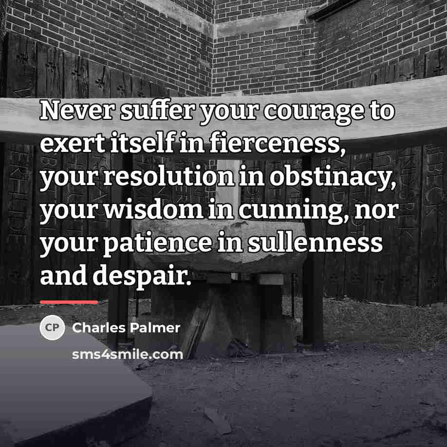 “Never suffer your courage to exert itself in fierceness, your…” quote by Charles Palmer