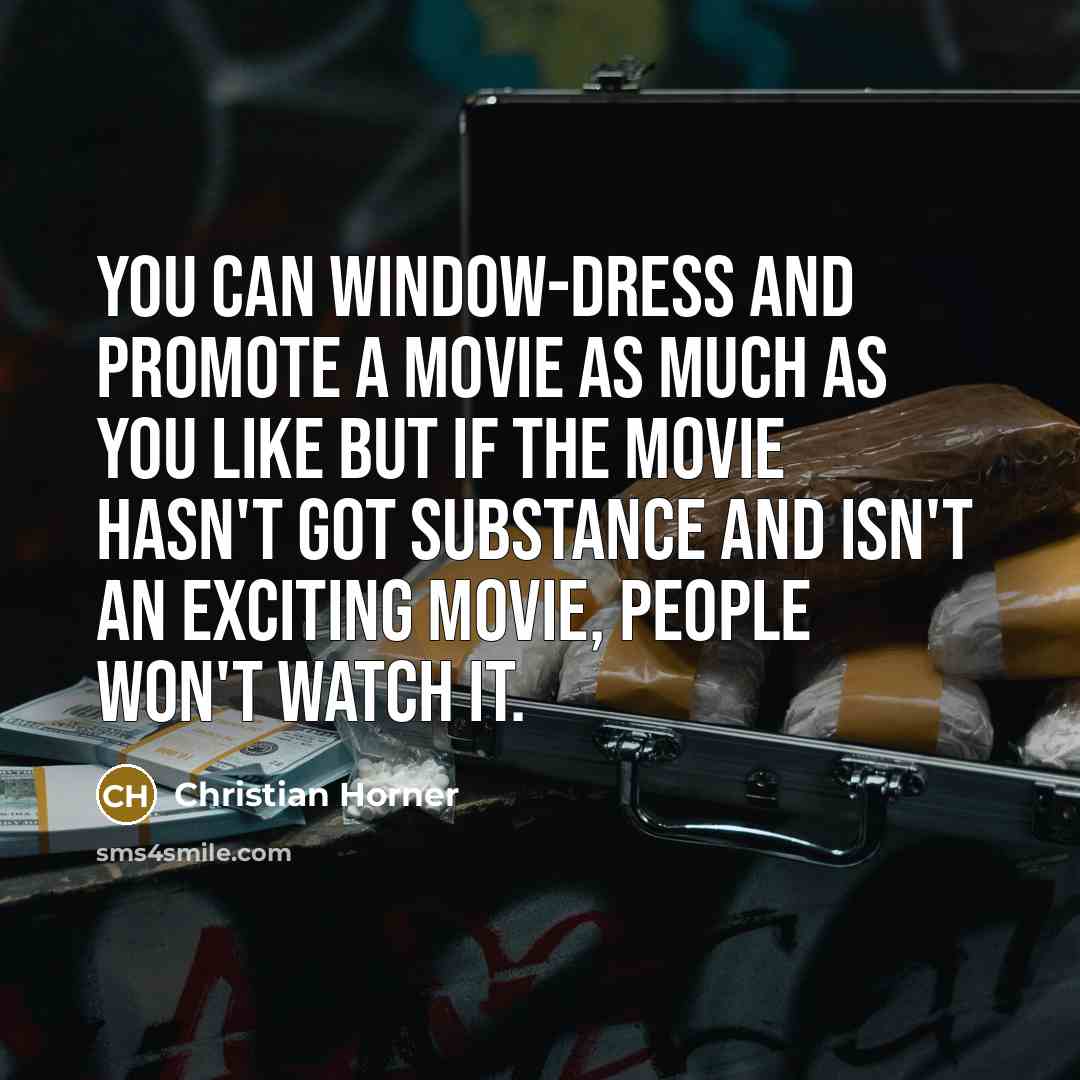 “You can window-dress and promote a movie as much as you like but if the movie hasn't got substance and isn't an exciting movie, people won't watch it.” quote by Christian Horner