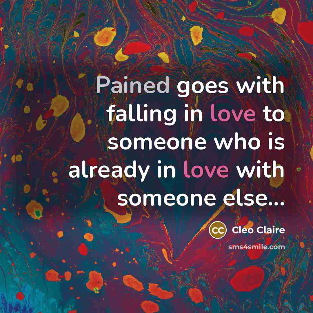 “Pained goes with falling in love to someone who is already in love with someone else...” quote by Cleo Claire
