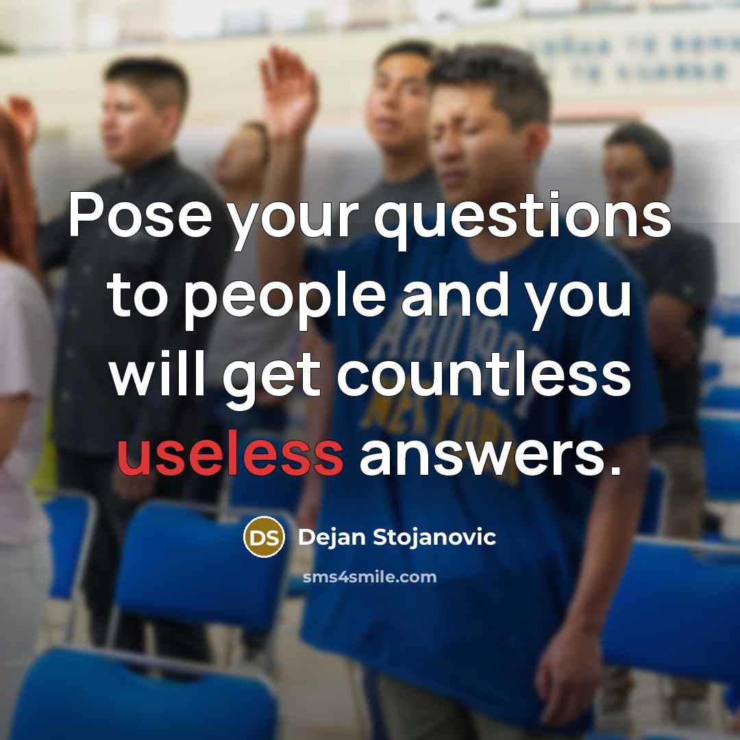 “Pose your questions to people and you will get countless…” quote by Dejan Stojanovic