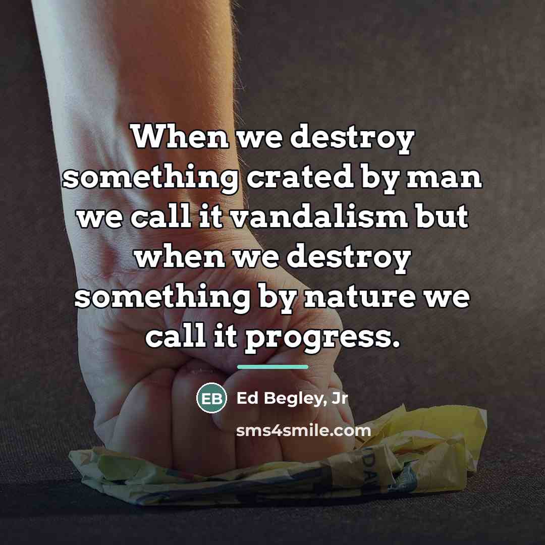 “When we destroy something crated by man we call it…” quote by Ed Begley, Jr