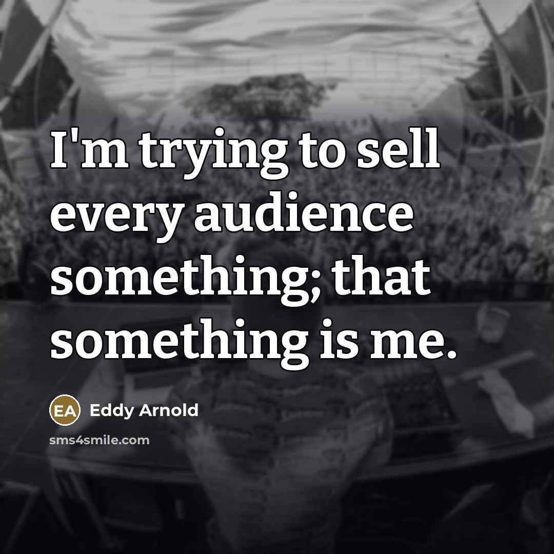 “I'm trying to sell every audience something; that something is…” quote by Eddy Arnold
