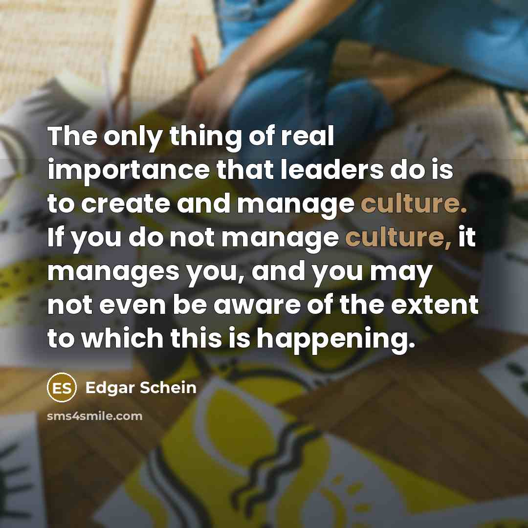 “The only thing of real importance that leaders do is…” quote by Edgar Schein