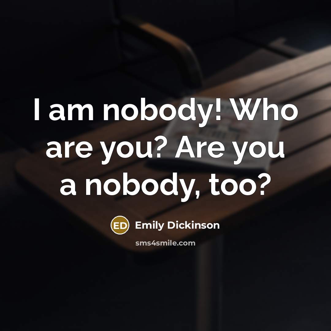 “I am nobody! Who are you? Are you a nobody, too?” quote by Emily Dickinson