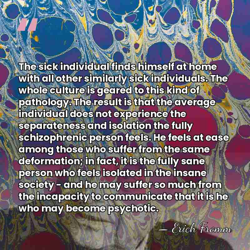 The sick individual finds himself at home with all other similarly sick&hellip; - Erich Fromm