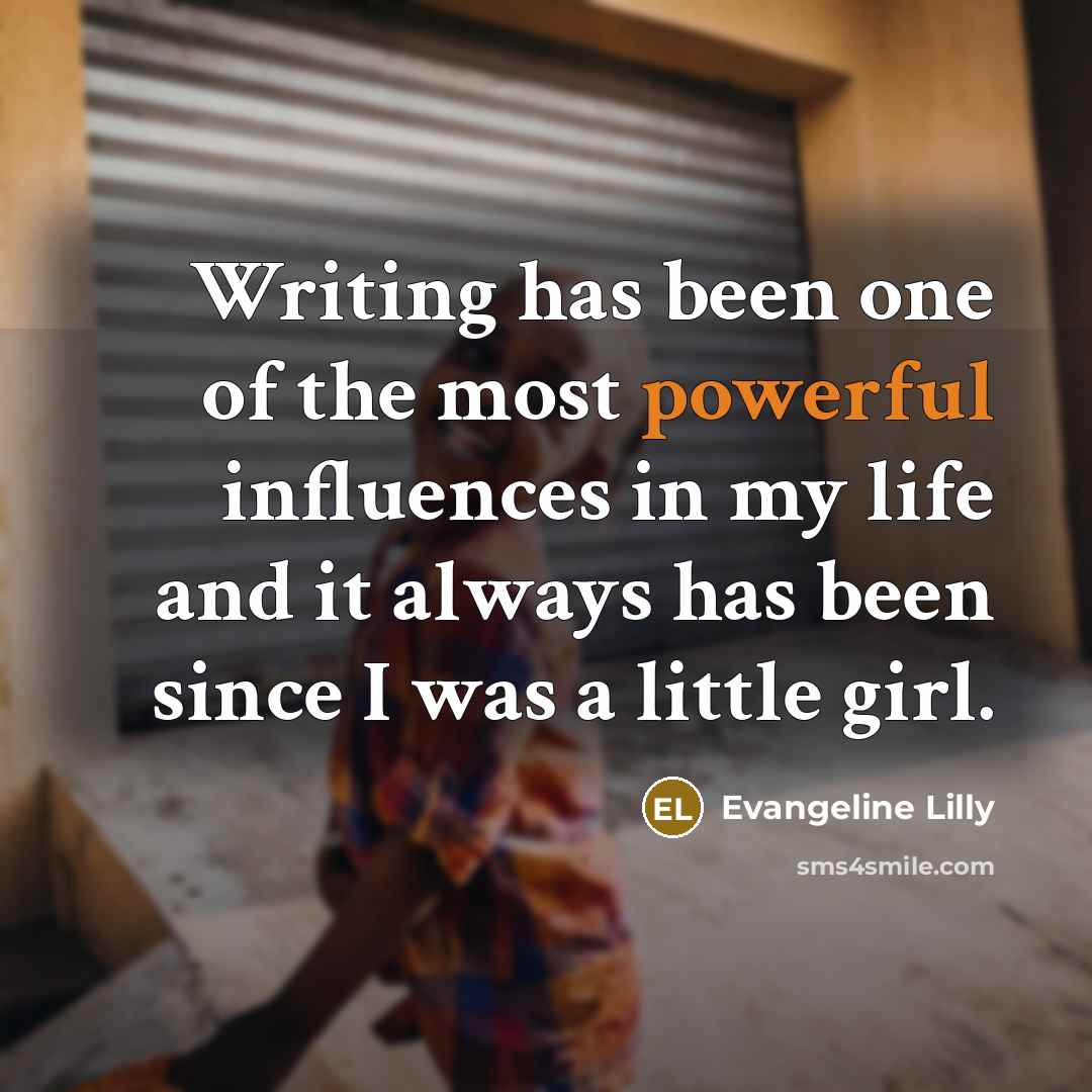 “Writing has been one of the most powerful influences in…” quote by Evangeline Lilly