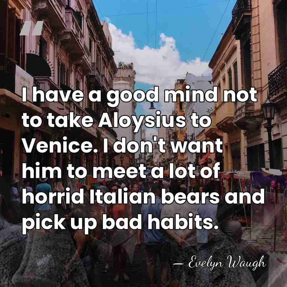 I have a good mind not to take Aloysius to Venice. I&hellip; - Evelyn Waugh