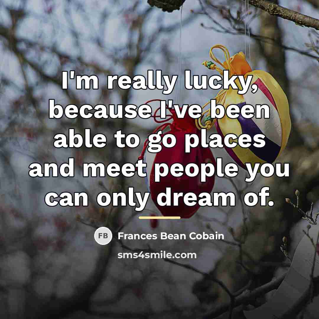 “I'm really lucky, because I've been able to go places…” quote by Frances Bean Cobain