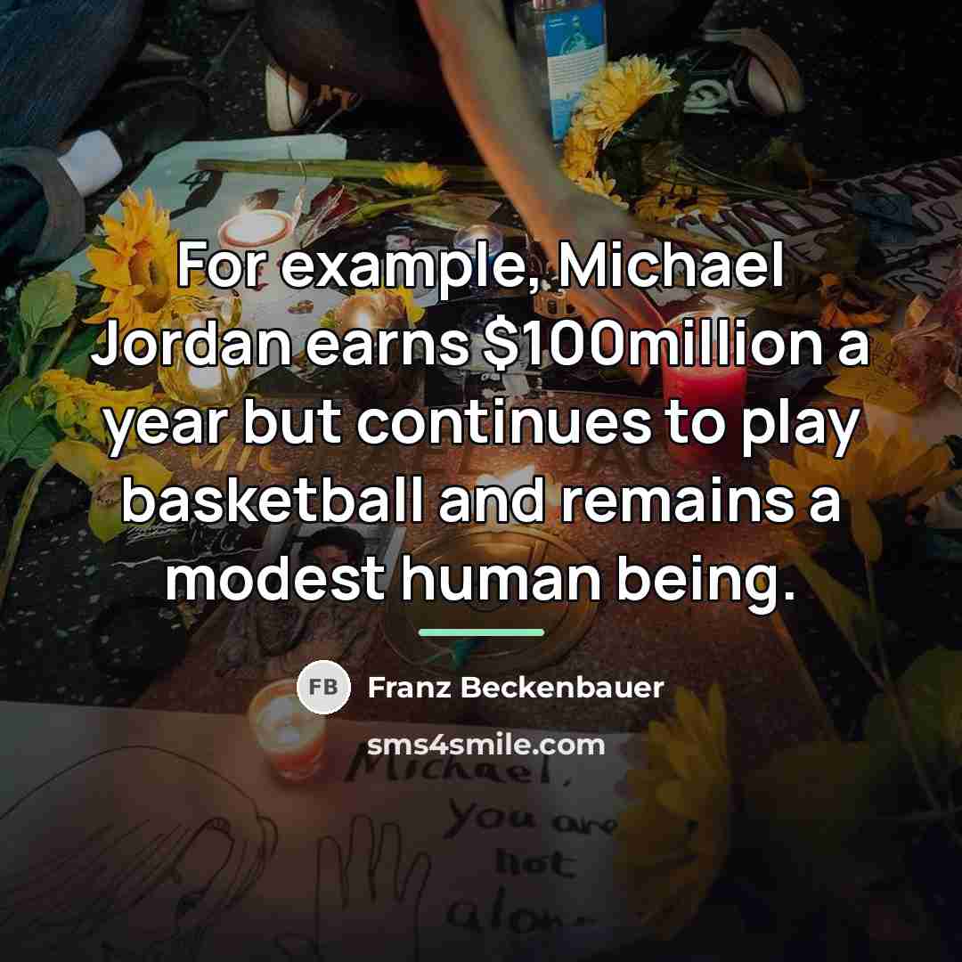 “For example, Michael Jordan earns $100million a year but continues…” quote by Franz Beckenbauer