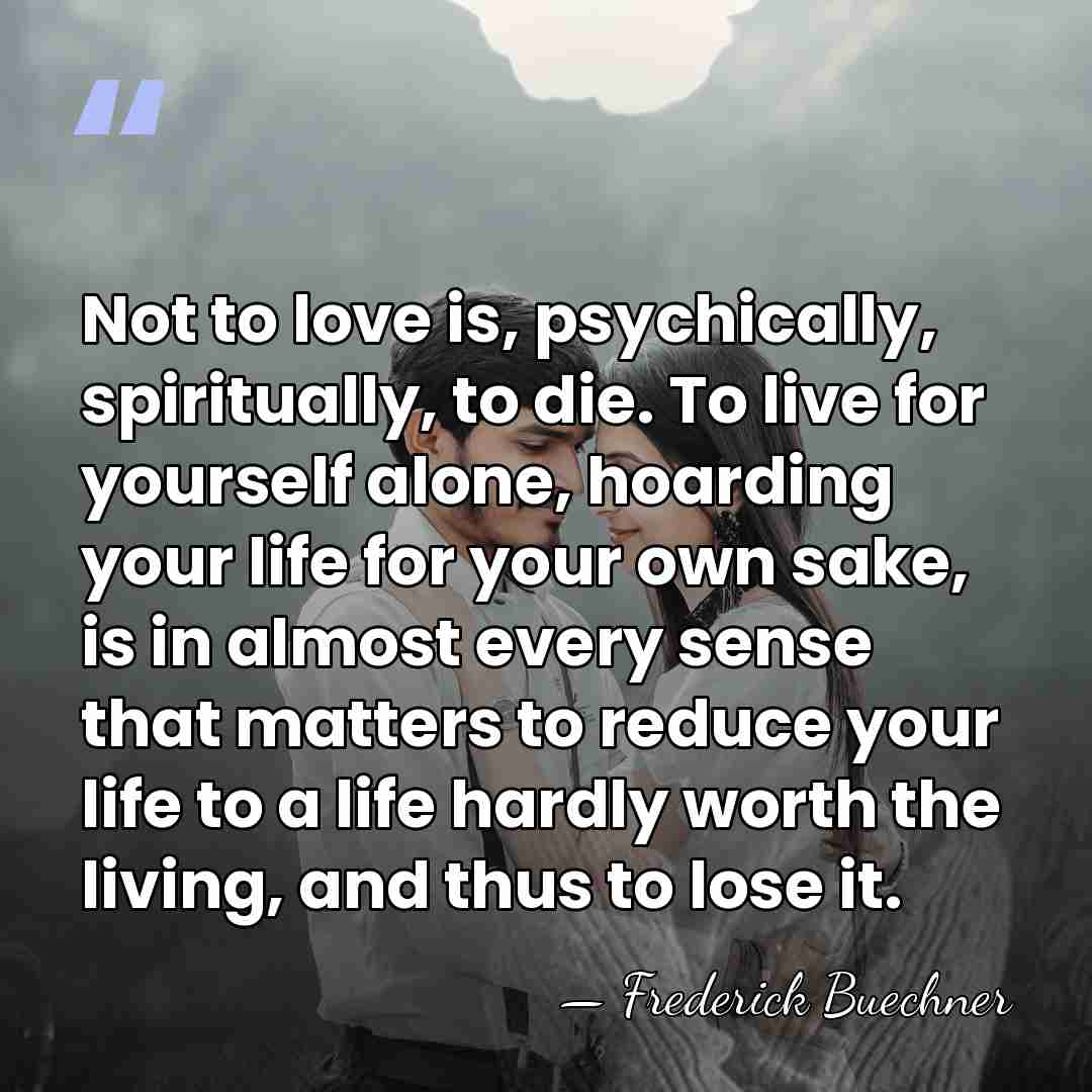 Not to love is, psychically, spiritually, to die. To live for yourself&hellip; - Frederick Buechner