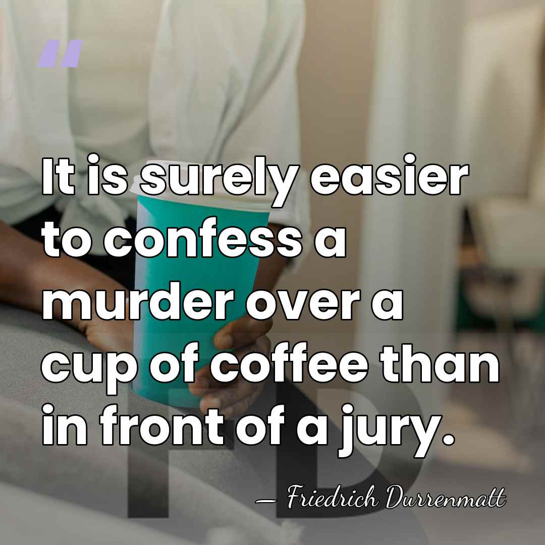 It is surely easier to confess a murder over a cup of&hellip; - Friedrich Durrenmatt