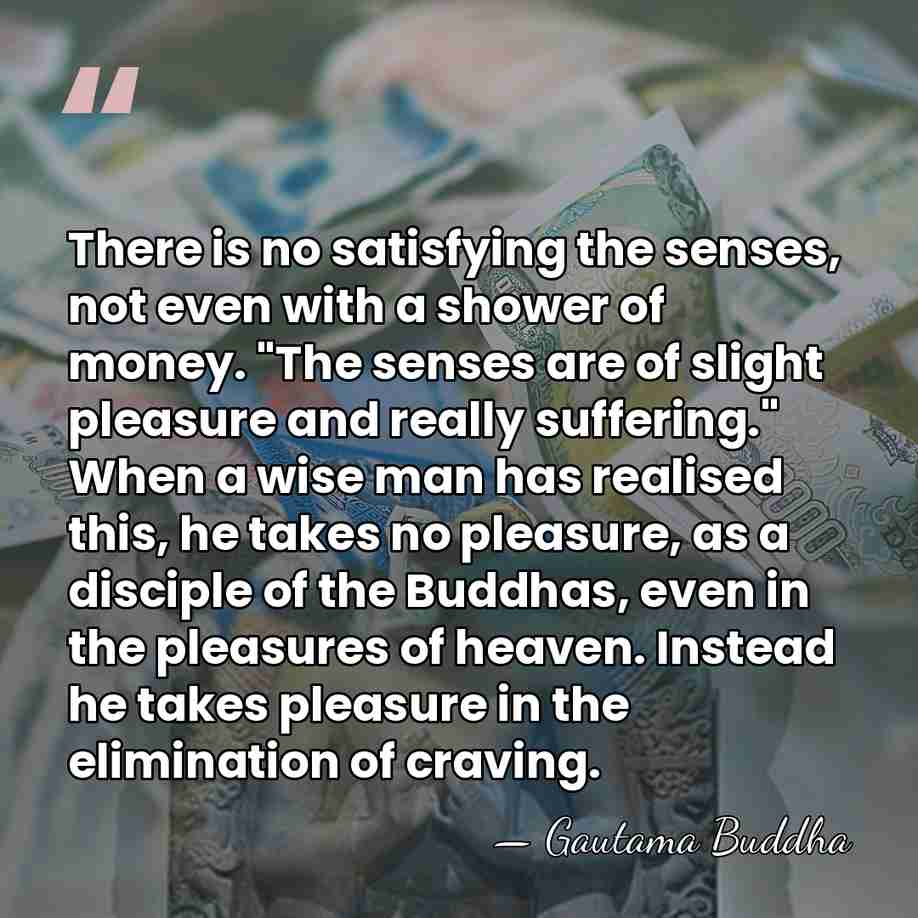 There is no satisfying the senses, not even with a shower of&hellip; - Gautama Buddha