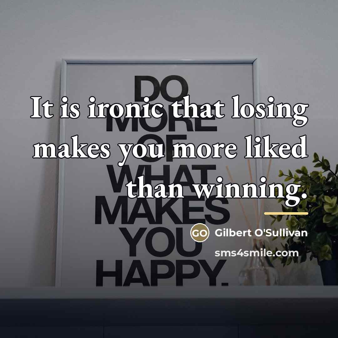 “It is ironic that losing makes you more liked than…” quote by Gilbert O'Sullivan