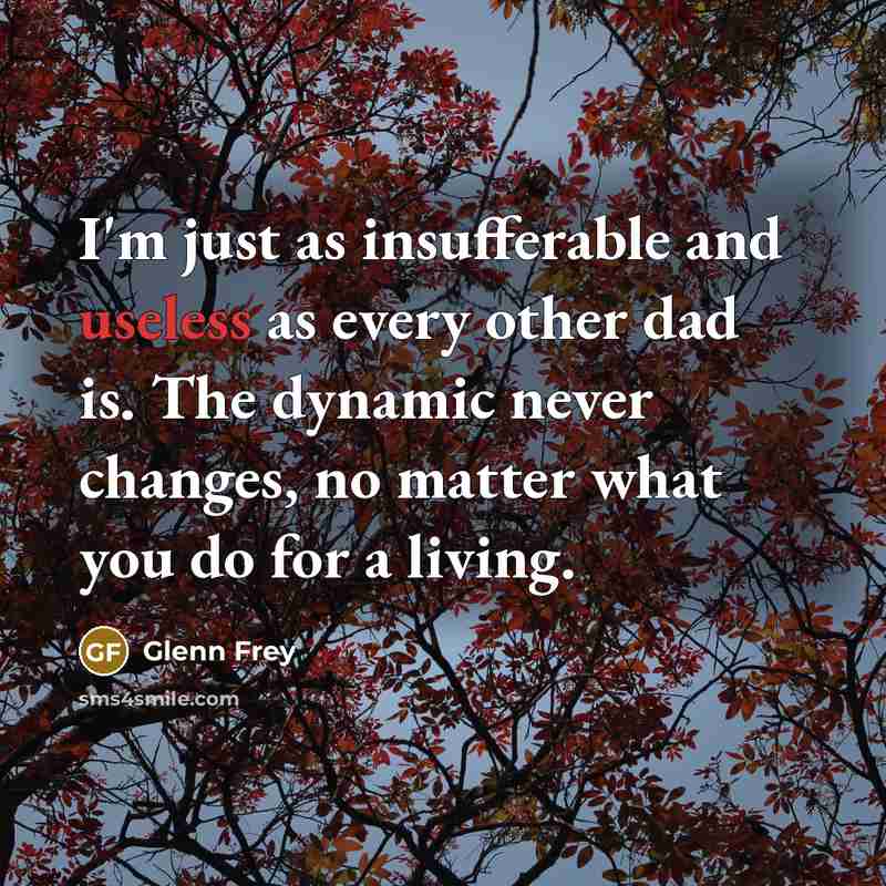 “I'm just as insufferable and useless as every other dad…” quote by Glenn Frey