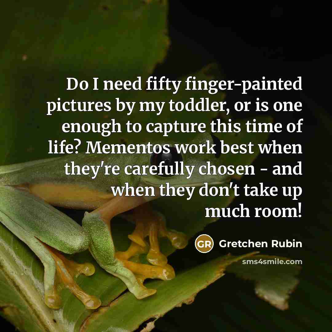 “Do I need fifty finger-painted pictures by my toddler, or…” quote by Gretchen Rubin