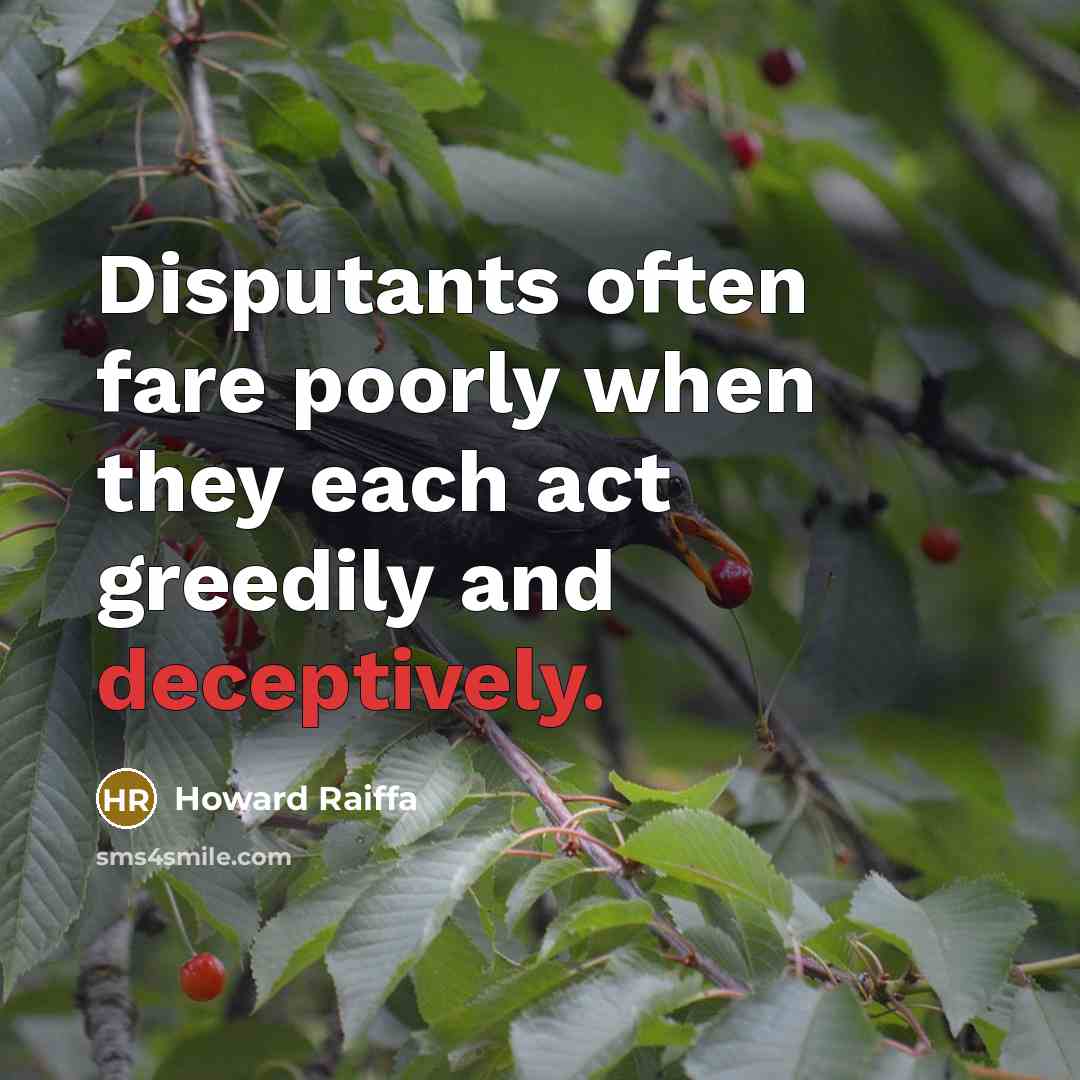 “Disputants often fare poorly when they each act greedily and deceptively.” quote by Howard Raiffa