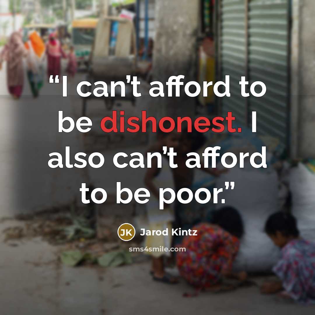 “I can’t afford to be dishonest. I also can’t afford to be poor.” quote by Jarod Kintz