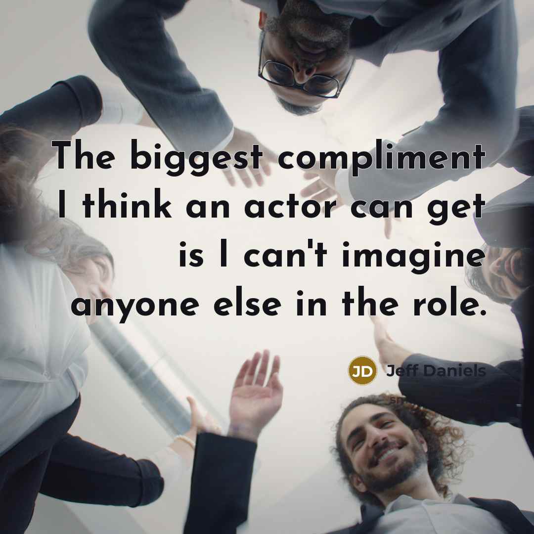 “The biggest compliment I think an actor can get is…” quote by Jeff Daniels