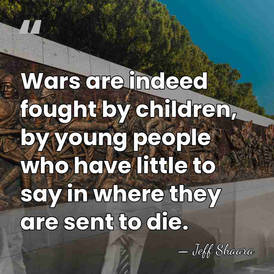 Wars are indeed fought by children, by young people who have little&hellip; - Jeff Shaara