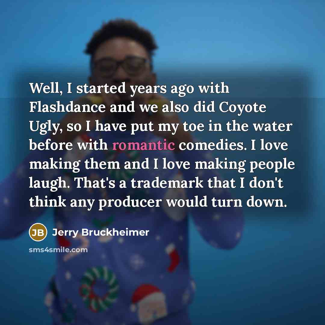 “Well, I started years ago with Flashdance and we also…” quote by Jerry Bruckheimer