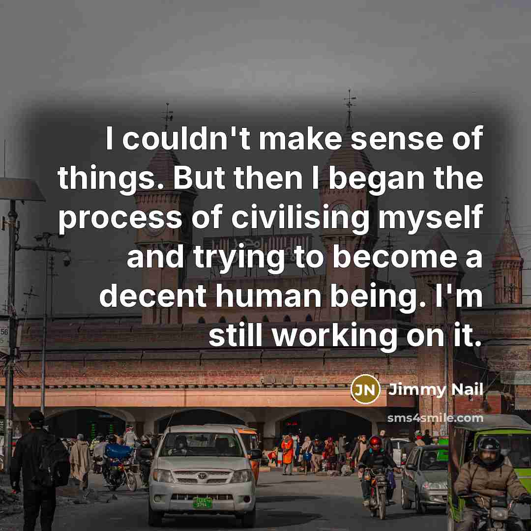 “I couldn't make sense of things. But then I began…” quote by Jimmy Nail