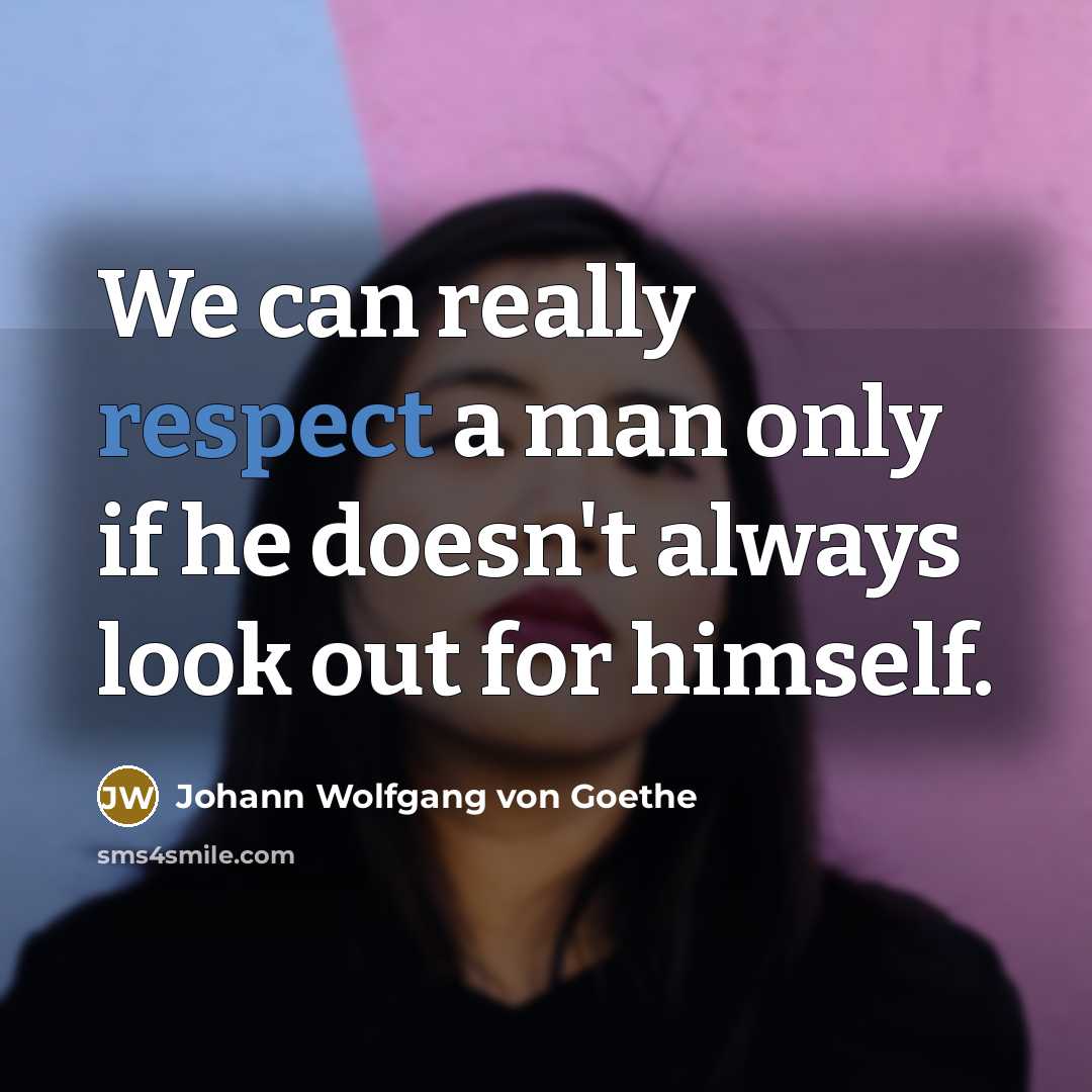 “We can really respect a man only if he doesn't always look out for himself.” quote by Johann Wolfgang Von Goethe