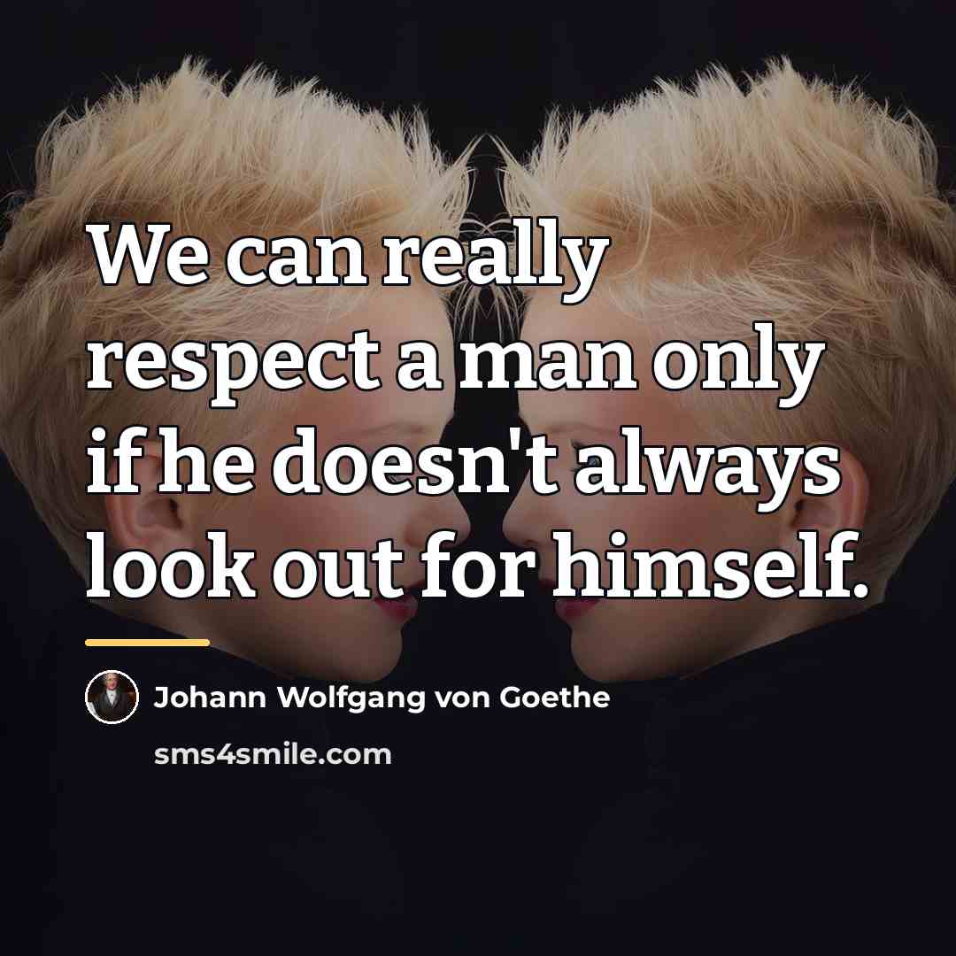 “We can really respect a man only if he doesn't…” quote by Johann Wolfgang Von Goethe