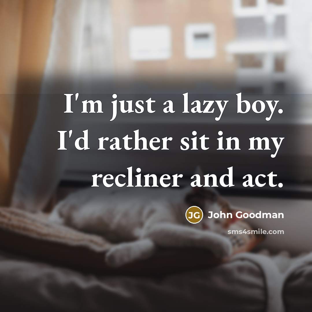 “I'm just a lazy boy. I'd rather sit in my…” quote by John Goodman