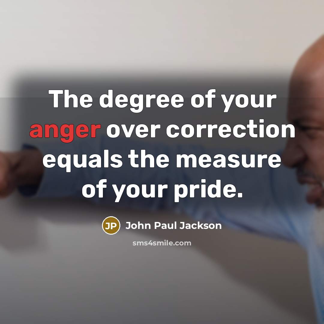 “The degree of your anger over correction equals the measure…” quote by John Paul Jackson