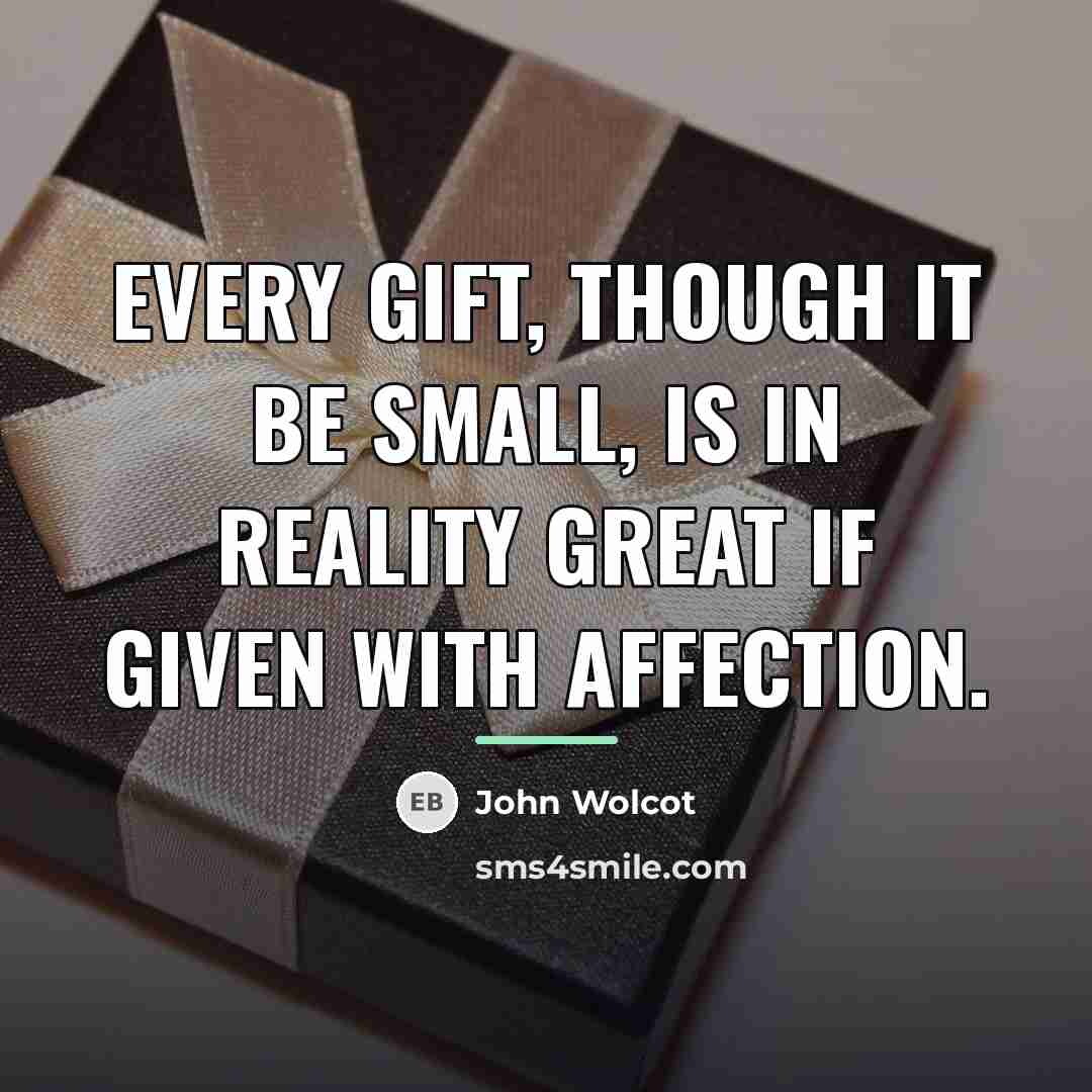 “Every gift, though it be small, is in reality great…” quote by John Wolcot