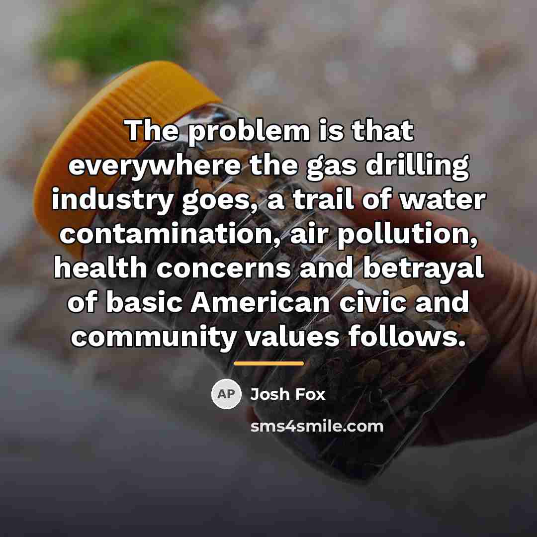 “The problem is that everywhere the gas drilling industry goes,…” quote by Josh Fox