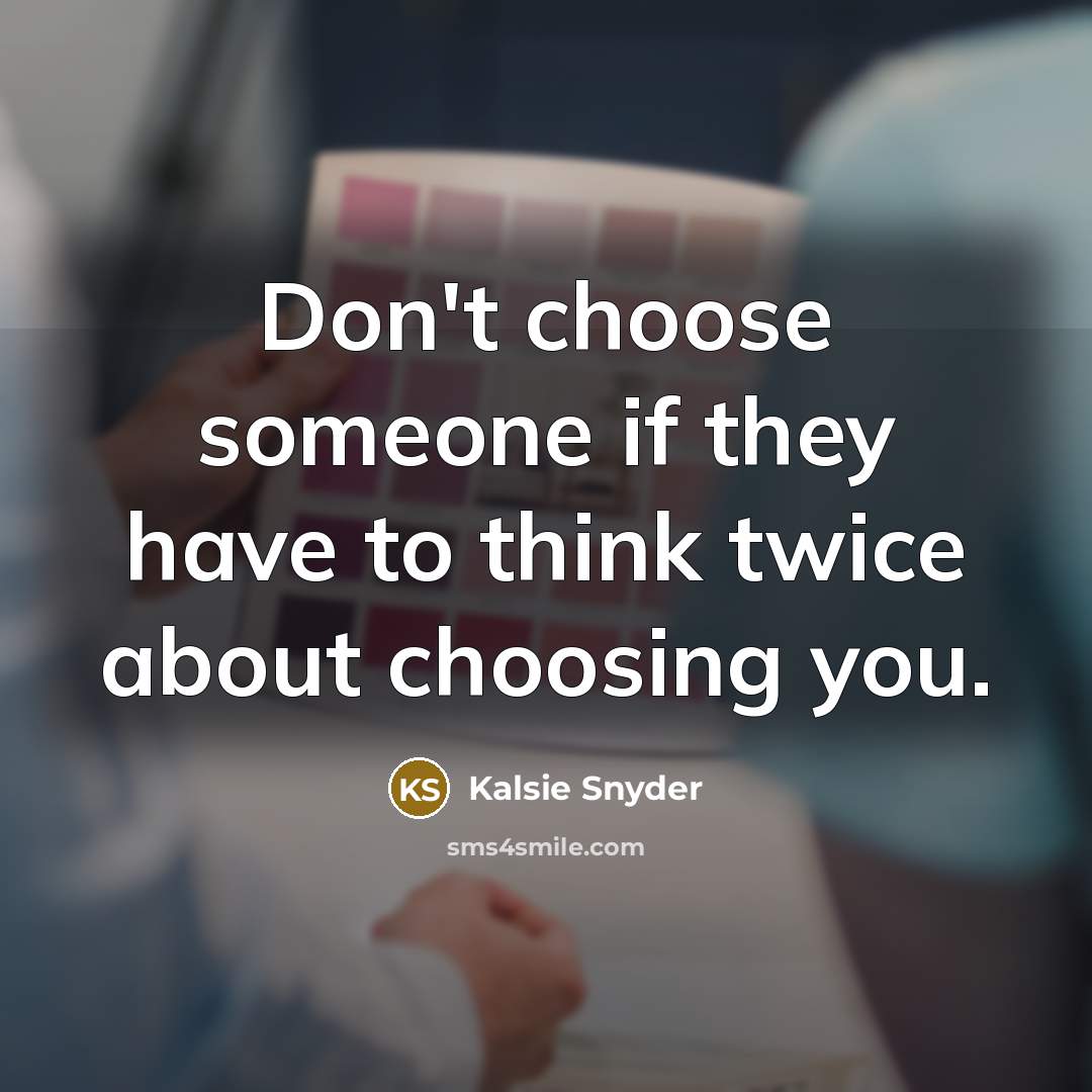“Don't choose someone if they have to think twice about…” quote by Kalsie Snyder