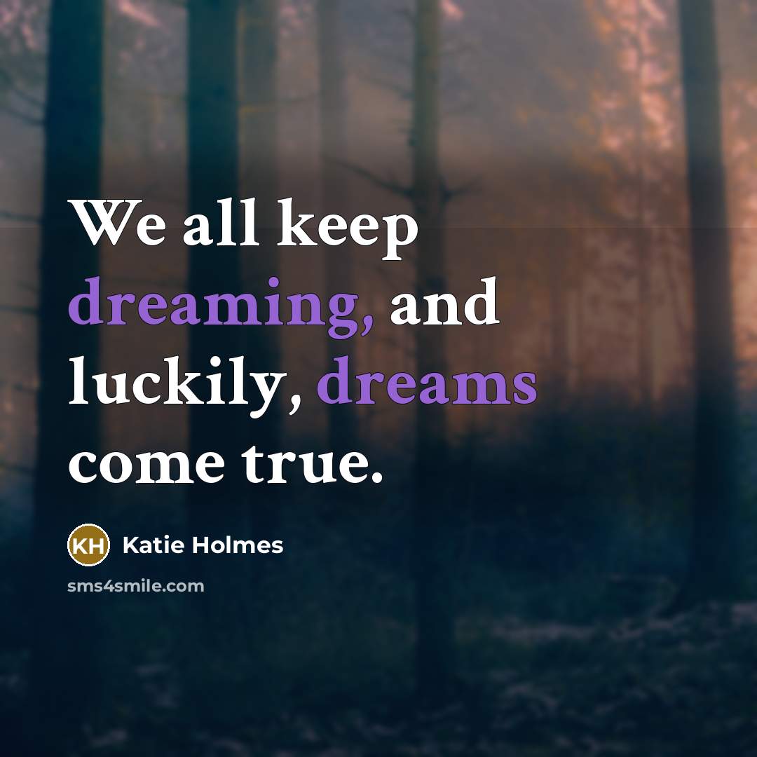 “We all keep dreaming, and luckily, dreams come true.” quote by Katie Holmes