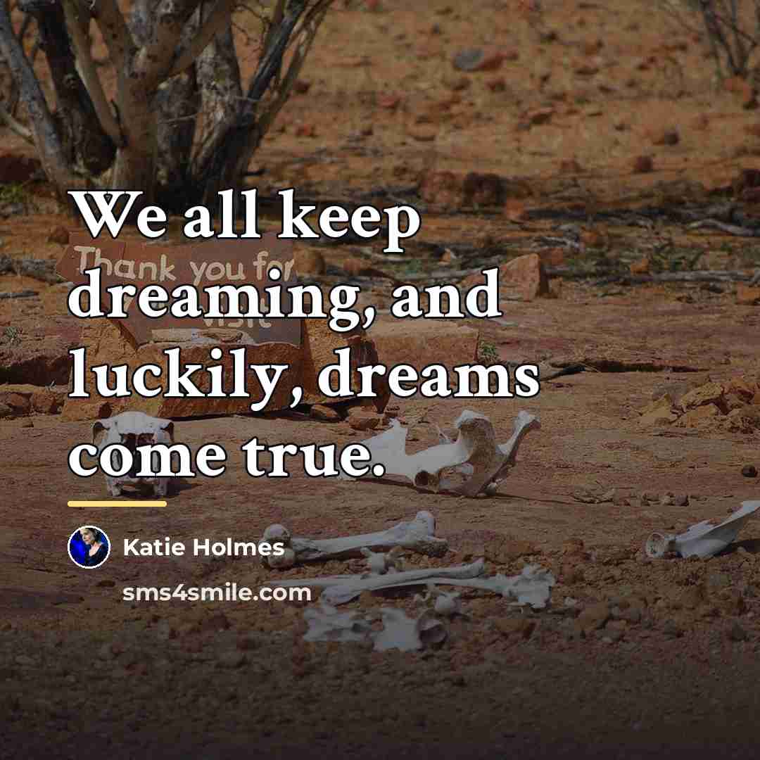 “We all keep dreaming, and luckily, dreams come true.…” quote by Katie Holmes