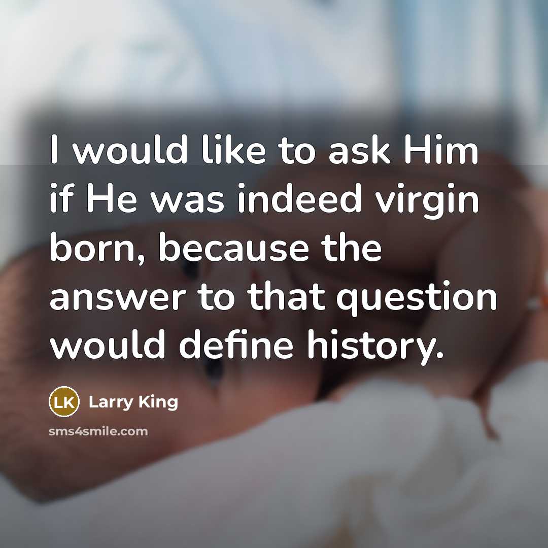 “I would like to ask Him if He was indeed…” quote by Larry King