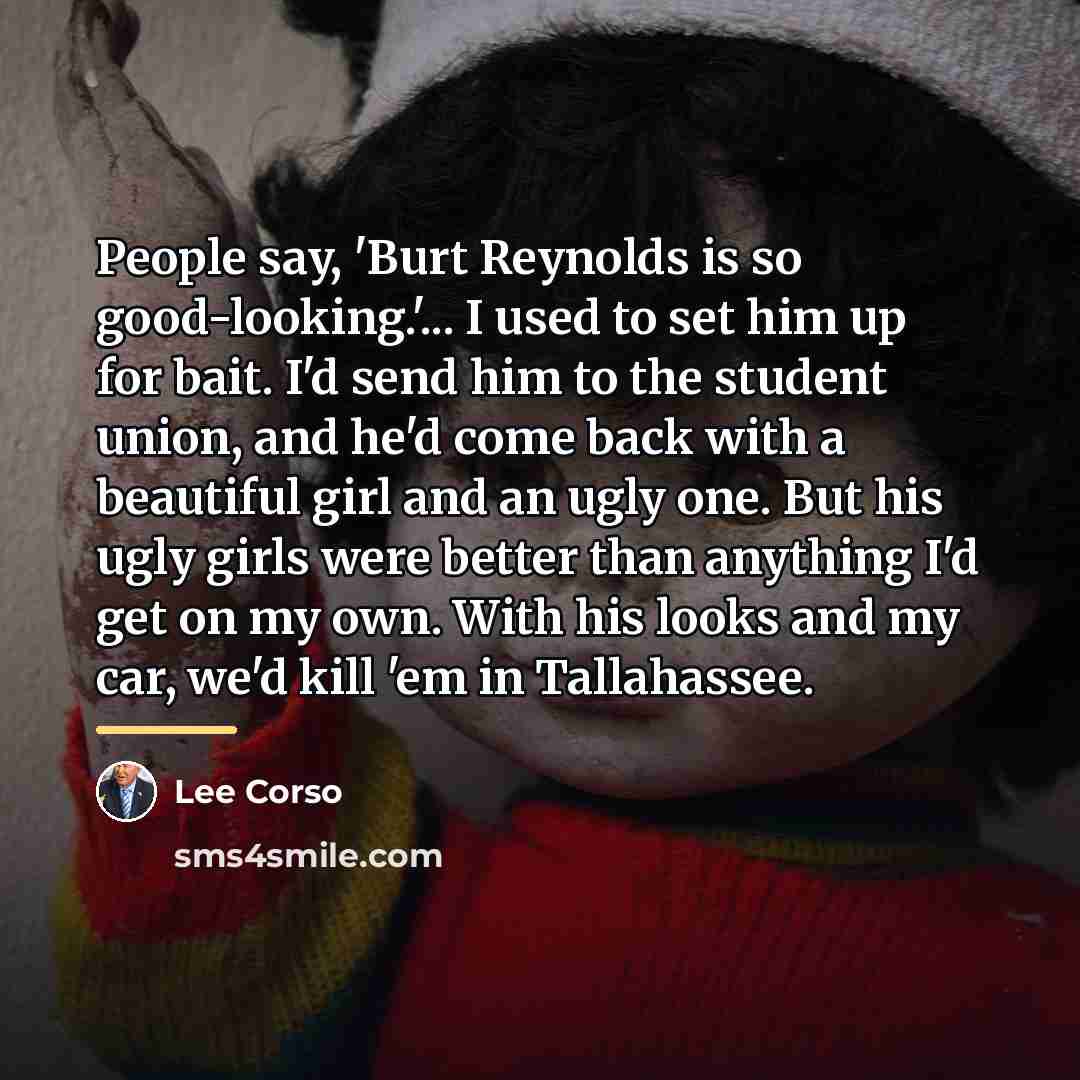 “People say, 'Burt Reynolds is so good-looking.'... I used to…” quote by Lee Corso