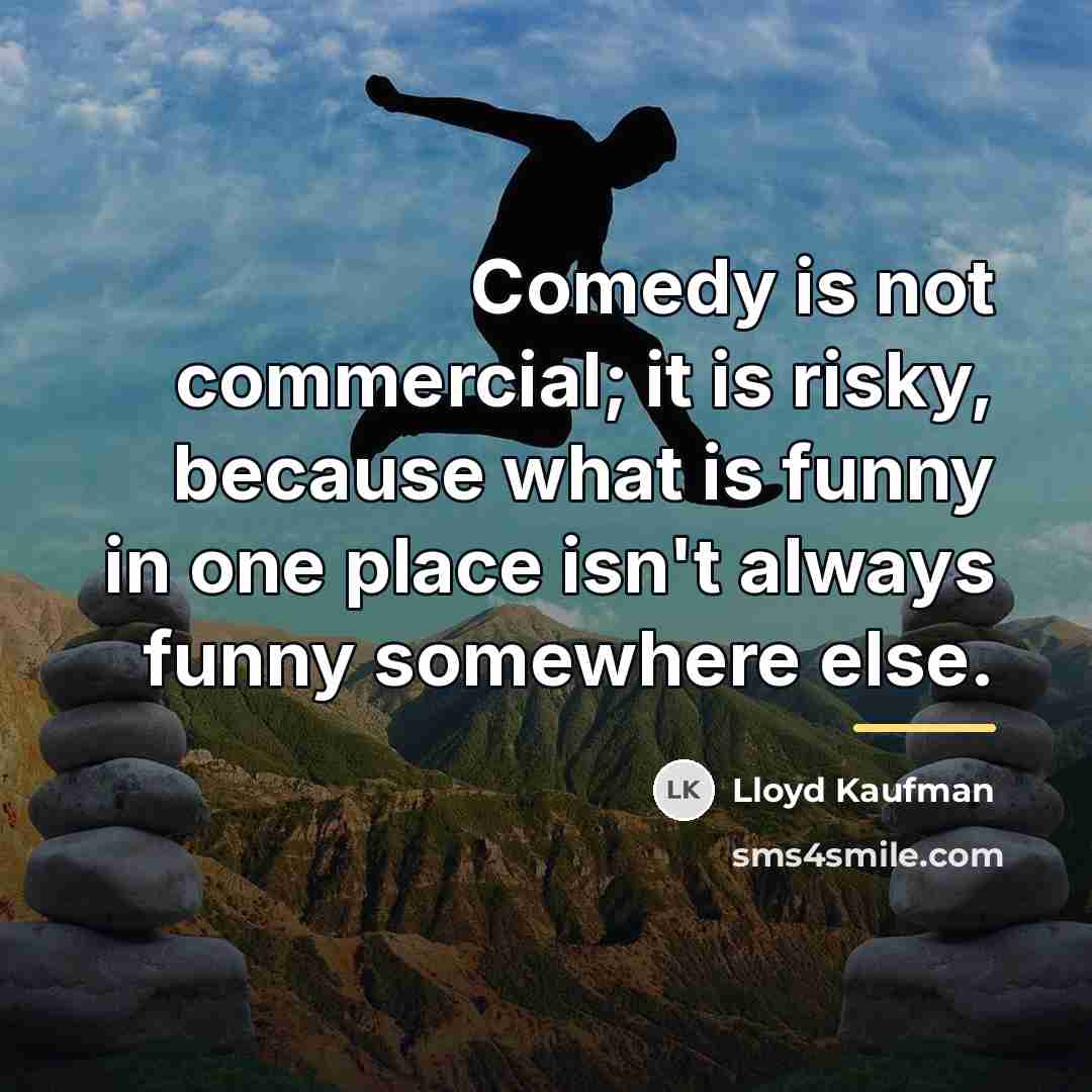 “Comedy is not commercial; it is risky, because what is…” quote by Lloyd Kaufman